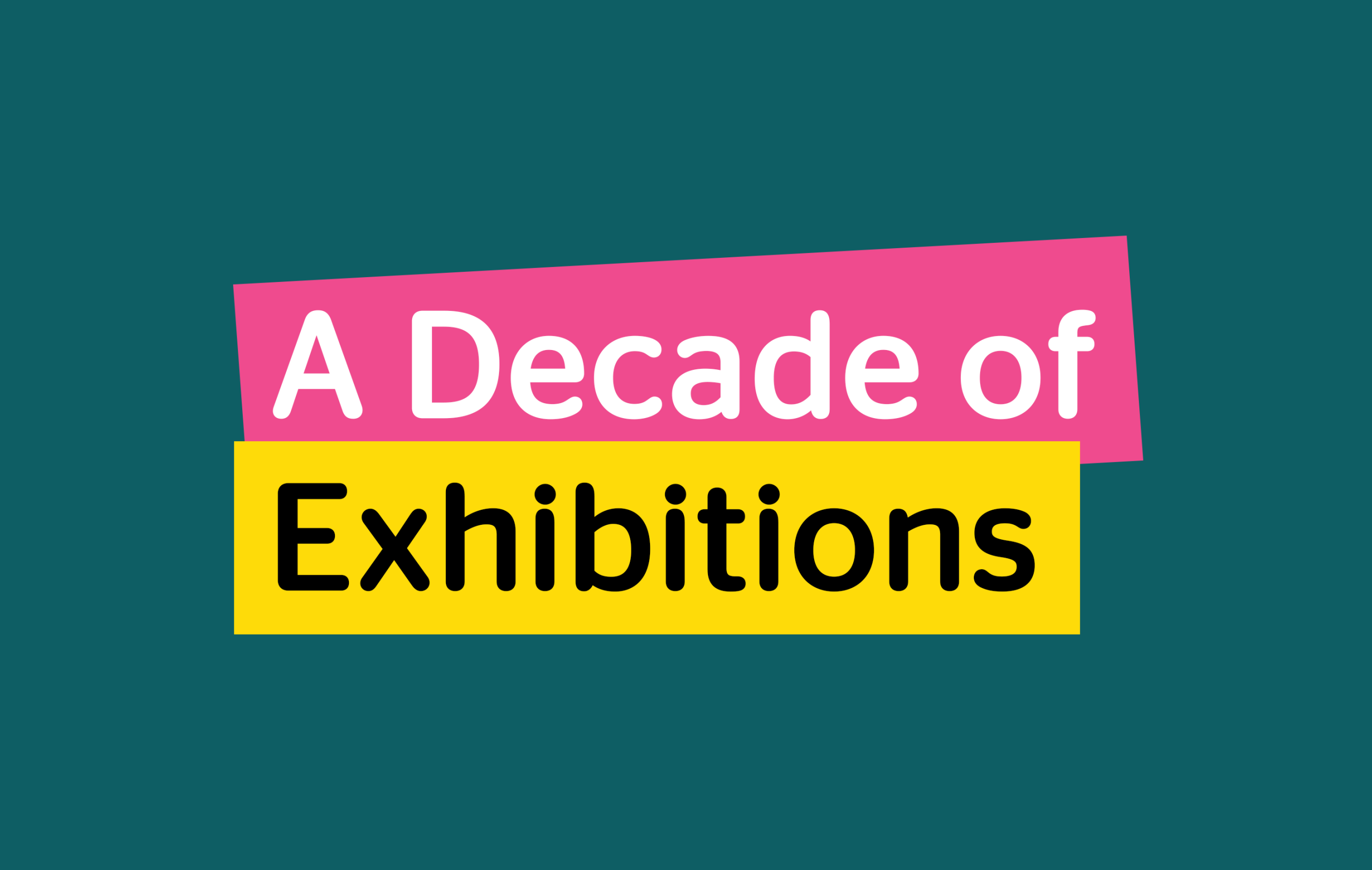 A pink box saying 'A Decade of' above a yellow box saying 'Exhibitions' on a dark green background.