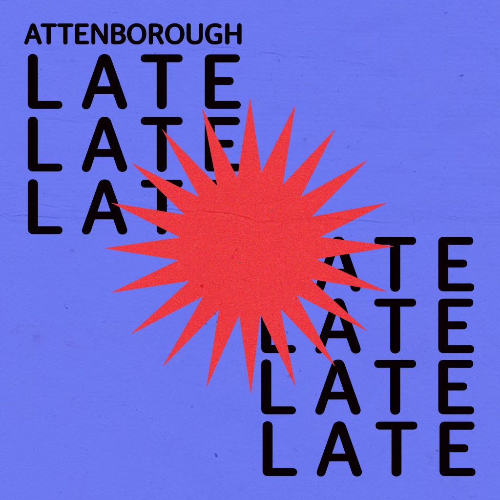 A sun-like shape in the middle with Attenborough Late Late Late written in the lop left and bottom right corners. The sun-like shape slightly overlaps the text.