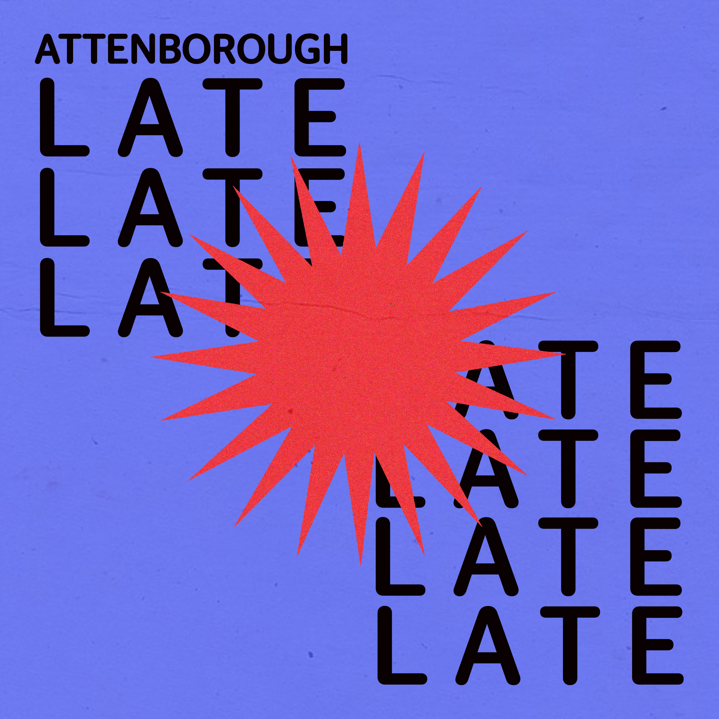 A sun-like shape in the middle with Attenborough Late Late Late written in the lop left and bottom right corners. The sun-like shape slightly overlaps the text.